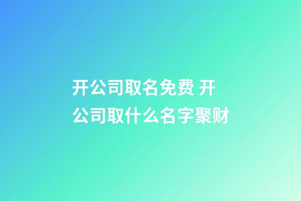 开公司取名免费 开公司取什么名字聚财-第1张-公司起名-玄机派